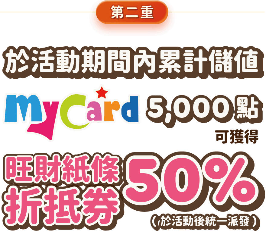於活動期間內累計儲值MyCard 5,000 點，可獲得旺財紙條折抵券50%(於活動後統一派發)